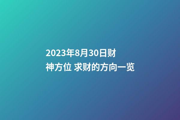2023年8月30日财神方位 求财的方向一览
